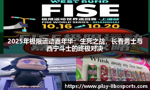 2025年极限运动嘉年华：生死之战，长春勇士与西宁斗士的终极对决