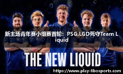 新主场青年赛小组赛首轮：PSG.LGD死守Team Liquid